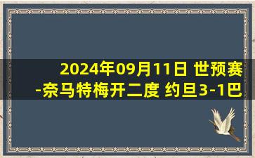 2024年09月11日 世预赛-奈马特梅开二度 约旦3-1巴勒斯坦